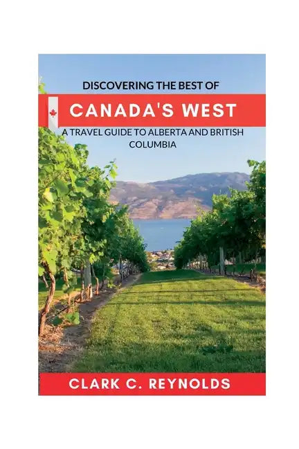 Discovering the Best of Canada's West: A Travel Guide to Alberta and British Columbia - Paperback