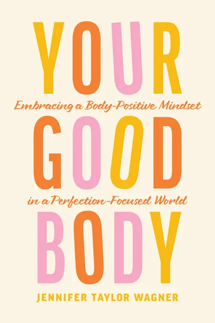 Your Good Body: Embracing a Body-Positive Mindset in a Perfection-Focused World - Paperback