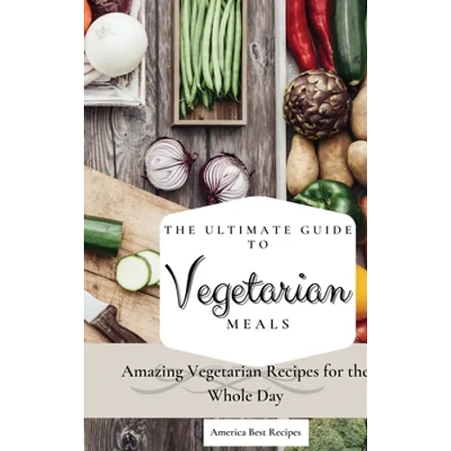 The Ultimate Guide to Vegetarian Meals: Amazing Vegetarian Recipes for the Whole Day - Hardcover