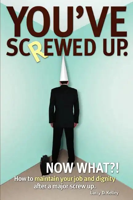 You've screwed up. Now What?!: How to maintain your job and dignity after a major screw up. - Paperback