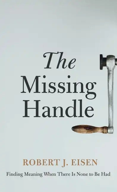 The Missing Handle: Finding Meaning When There Is None to Be Had - Hardcover