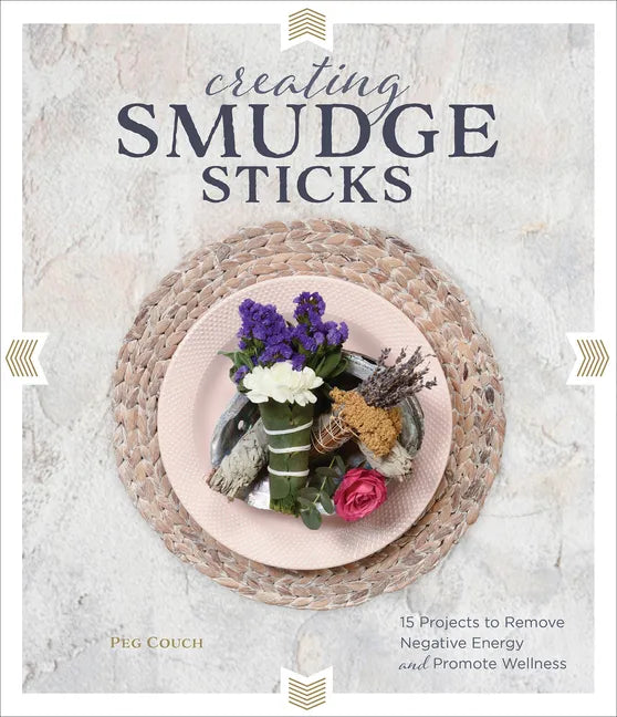 Creating Smudge Sticks: 15 Projects to Remove Negative Energy and Promote Wellness - Hardcover