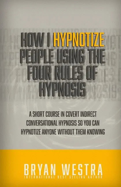How I Hypnotize People Using The Four Rules Of Hypnosis: A Short Course In Covert Indirect Conversational Hypnosis So You Can Hypnotize Anyone Without - Paperback
