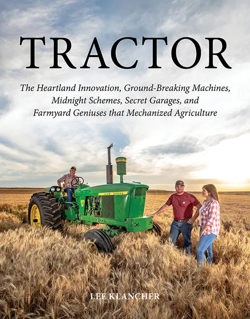 Tractor: The Heartland Innovation, Ground-Breaking Machines, Midnight Schemes, Secret Garages, and Farmyard Geniuses That Mechanized Agriculture - Hardcover