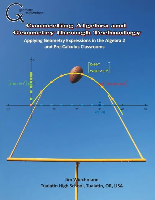 Connecting Algebra and Geometry through Technology: Applying Geonmetry Expressions in the Algebra 2 and Pre-Calculus Classrooms - Paperback
