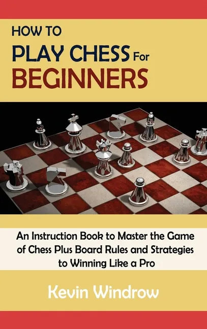 How to Play Chess for Beginners: An Instruction Book to Master the Game of Chess Plus Board Rules and Strategies to Winning Like a Pro - Hardcover
