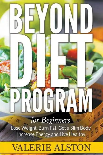 Beyond Diet Program For Beginners: Lose Weight, Burn Fat, Get a Slim Body, Increase Energy and Live Healthy - Paperback
