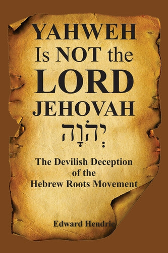 YAHWEH Is NOT the LORD JEHOVAH: The Devilish Deception of the Hebrew Roots Movement - Paperback