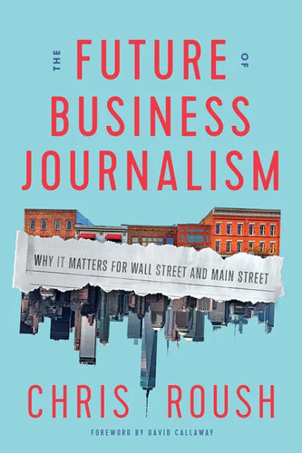 The Future of Business Journalism: Why It Matters for Wall Street and Main Street - Hardcover