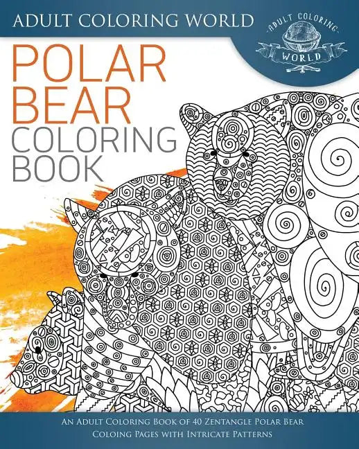 Polar Bear Coloring Book: An Adult Coloring Book of 40 Zentangle Polar Bear Coloing Pages with Intricate Patterns - Paperback