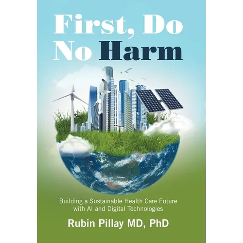 First, Do No Harm: Building a Sustainable Health Care Future with AI and Digital Technologies - Hardcover