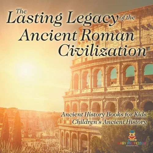 The Lasting Legacy of the Ancient Roman Civilization - Ancient History Books for Kids Children's Ancient History - Paperback