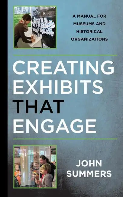 Creating Exhibits That Engage: A Manual for Museums and Historical Organizations - Paperback