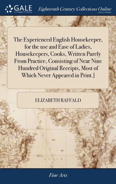 The Experienced English Housekeeper, for the use and Ease of Ladies, Housekeepers, Cooks, Written Purely From Practice, Consisting of Near Nine Hundre - Hardcover