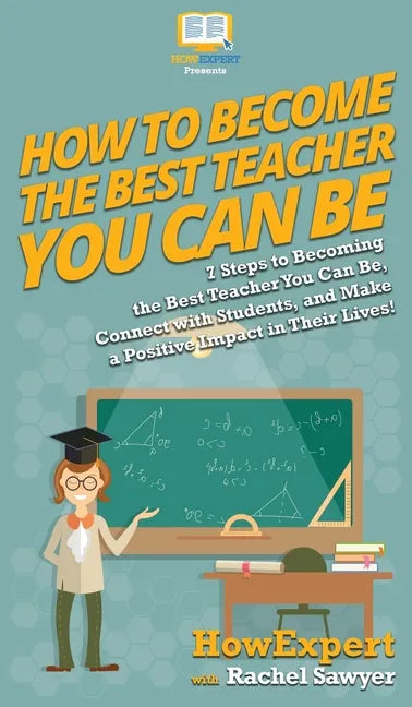 How To Become The Best Teacher You Can Be: 7 Steps to Becoming the Best Teacher You Can Be, Connect with Students, and Make a Positive Impact in Their - Hardcover