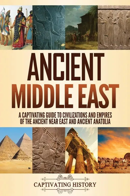 Ancient Middle East: A Captivating Guide to Civilizations and Empires of the Ancient Near East and Ancient Anatolia - Paperback