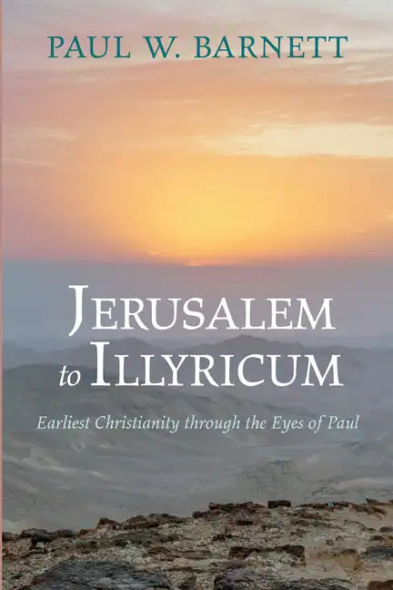 Jerusalem to Illyricum: Earliest Christianity Through the Eyes of Paul - Paperback