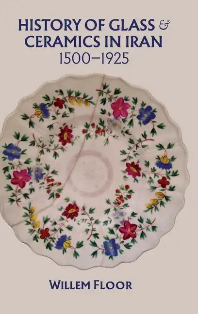 History of Glass and Ceramics in Iran, 1500-1925 - Hardcover
