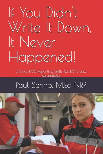 If You Didn't Write It Down, It Never Happened!: Developing Critical EMS Reporting Skills for Paramedics and EMTs - Paperback