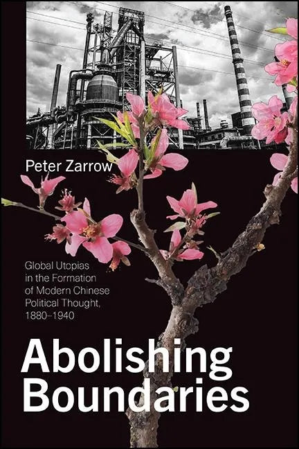 Abolishing Boundaries: Global Utopias in the Formation of Modern Chinese Political Thought, 1880-1940 - Paperback