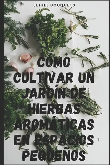 Cómo cultivar un jardín de hierbas aromáticas en espacios pequeños - Paperback