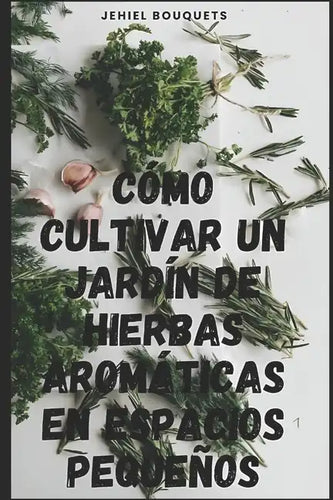 Cómo cultivar un jardín de hierbas aromáticas en espacios pequeños - Paperback