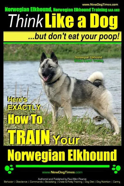Norwegian Elkhound, Norwegian Elkhound Training AAA AKC Think Like a Dog But Don't Eat Your Poop! Norwegian Elkhound Breed Expert Training: Here's EXA - Paperback