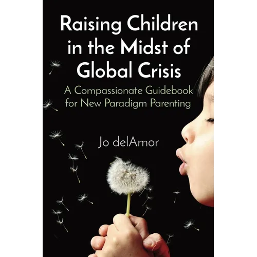 Raising Children in the Midst of Global Crisis: A Compassionate Guidebook for New Paradigm Parenting - Paperback