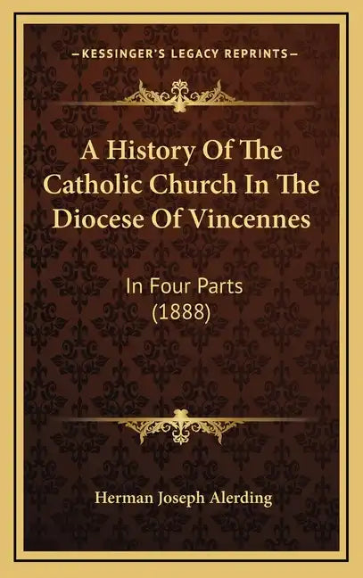 A History Of The Catholic Church In The Diocese Of Vincennes: In Four Parts (1888) - Hardcover