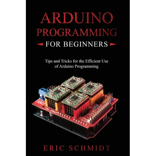 Arduino Programming for Beginners: Tips and Tricks for the Efficient Use of Arduino Programming - Paperback