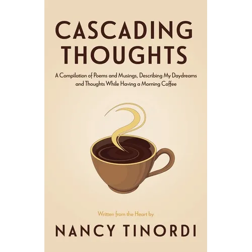 Cascading Thoughts: A Compilation of Poems and Musings, Describing My Daydreams and Thoughts While Having a Morning Coffee - Paperback