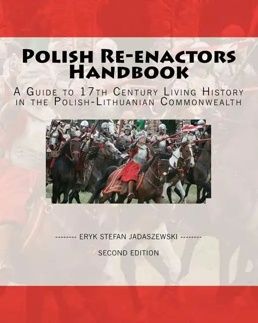Polish Re-Enactors Handbook: A Guide To 17Th Century Living History In The Polish-Lithuanian Commonwealth - Paperback