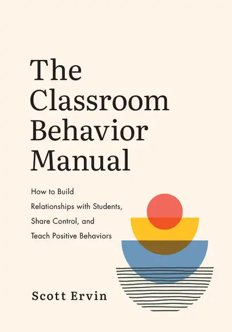 The Classroom Behavior Manual: How to Build Relationships with Students, Share Control, and Teach Positive Behaviors - Paperback