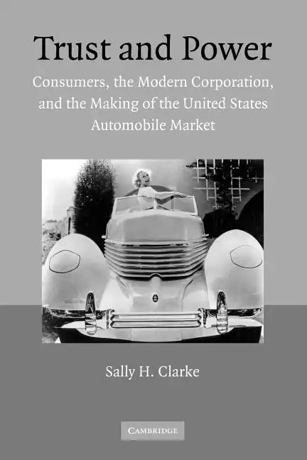 Trust and Power: Consumers, the Modern Corporation, and the Making of the United States Automobile Market - Paperback