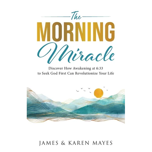 The Morning Miracle: Discover How Awakening at 6:33 to Seek God First Can Revolutionize Your Life - Paperback