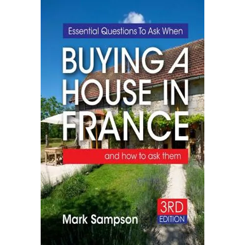 Essential Questions To Ask When Buying A House In France: and how to ask them - Paperback