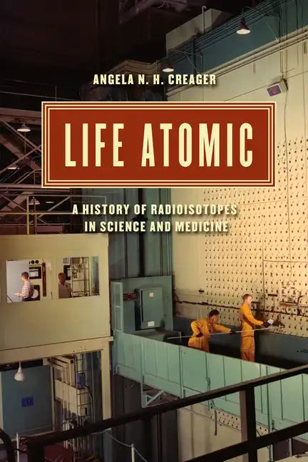 Life Atomic: A History of Radioisotopes in Science and Medicine - Paperback