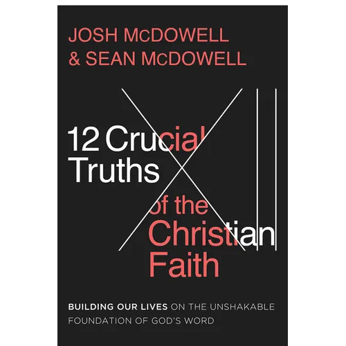 12 Crucial Truths of the Christian Faith: Building Our Lives on the Unshakable Foundation of God's Word - Paperback