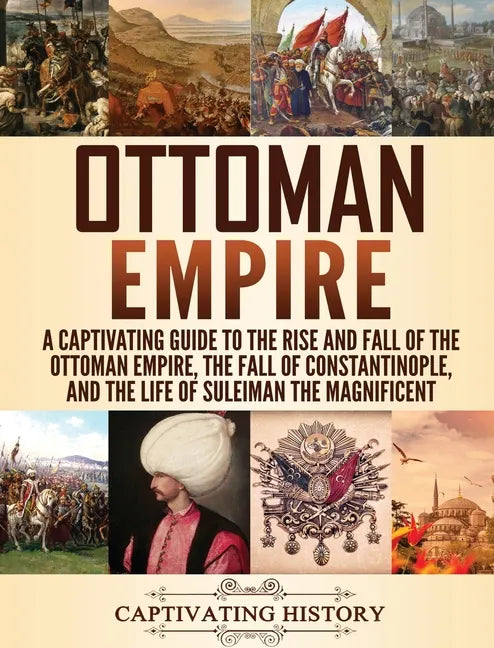 Ottoman Empire: A Captivating Guide to the Rise and Fall of the Ottoman Empire, The Fall of Constantinople, and the Life of Suleiman the Magnificent - Hardcover