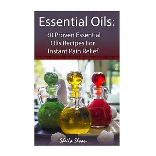 Essential Oils: 30 Proven Essential Oils for Instant Pain Relief: (Essential Oils, Diffuser Recipes and Blends, Aromatherapy) - Paperback