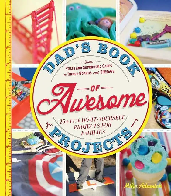 Dad's Book of Awesome Projects: From Stilts and Superhero Capes to Tinker Boxes and Seesaws, 25+ Fun Do-It-Yourself Projects for Families - Paperback