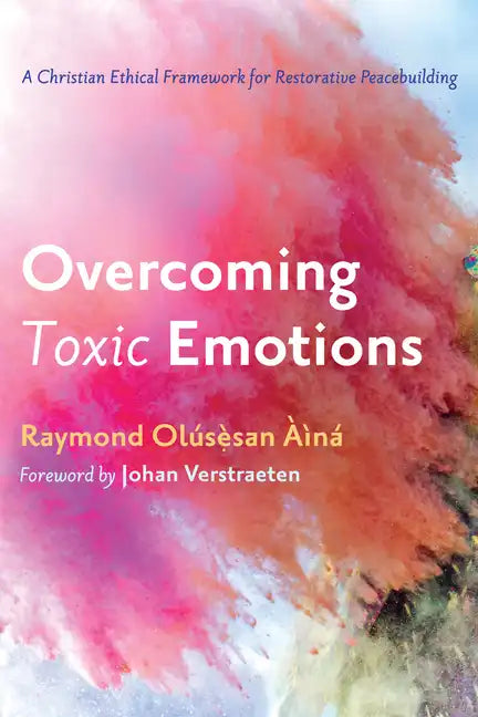Overcoming Toxic Emotions: A Christian Ethical Framework for Restorative Peacebuilding - Hardcover