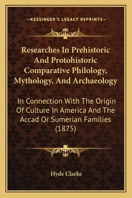 Researches in Prehistoric and Protohistoric Comparative Philology, Mythology, and Archaeology: In Connection with the Origin of Culture in America and - Paperback