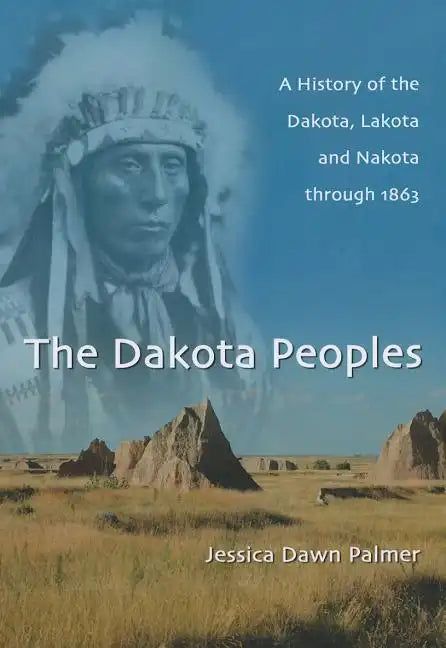 The Dakota Peoples: A History of the Dakota, Lakota and Nakota Through 1863 - Paperback