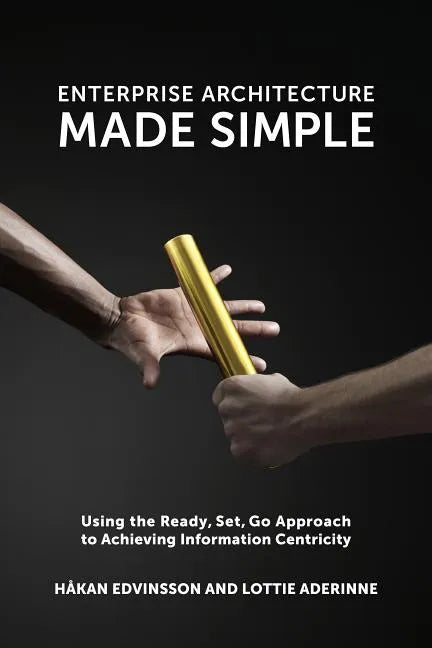 Enterprise Architecture Made Simple: Using the Ready, Set, Go Approach to Achieving Information Centricity - Paperback