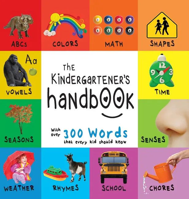 The Kindergartener's Handbook: ABC's, Vowels, Math, Shapes, Colors, Time, Senses, Rhymes, Science, and Chores, with 300 Words that every Kid should Kn - Hardcover