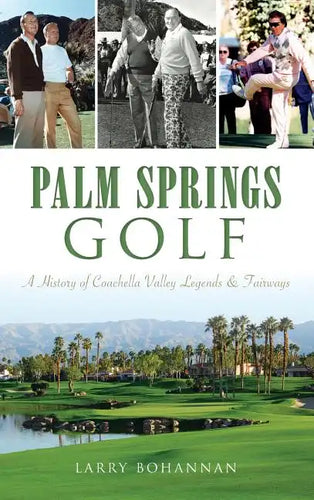 Palm Springs Golf: A History of Coachella Valley Legends & Fairways - Hardcover