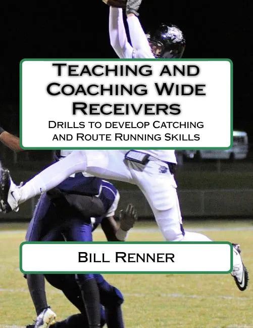 Teaching and Coaching Wide Receivers: Drills to develop Catching and Route Running Skills - Paperback