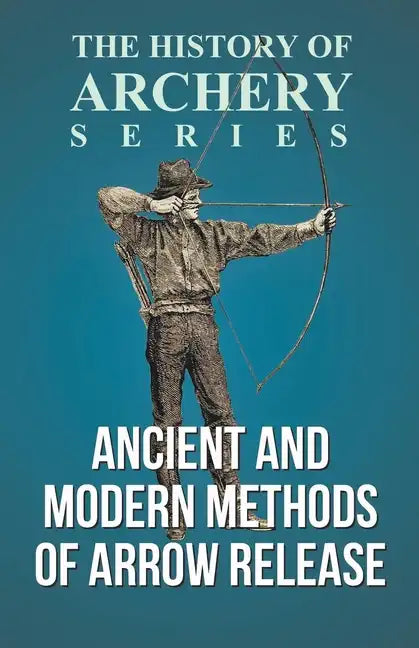 Ancient and Modern Methods of Arrow Release (History of Archery Series) - Paperback