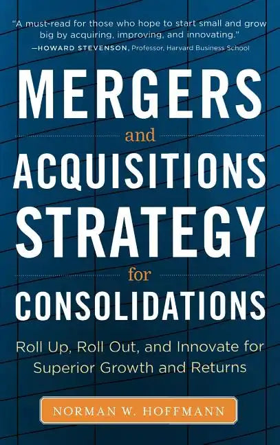 Mergers and Acquisitions Strategy for Consolidations: Roll Up, Roll Out and Innovate for Superior Growth and Returns - Hardcover